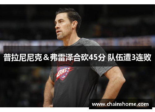普拉尼尼克＆弗雷泽合砍45分 队伍遭3连败